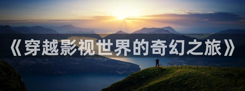 大地影院在线官网观看高清：《穿越影视世界的奇幻之旅》