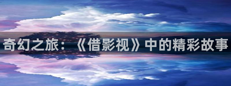 大地影城有退钱成功的吗：奇幻之旅：《借影视》中的精彩故事