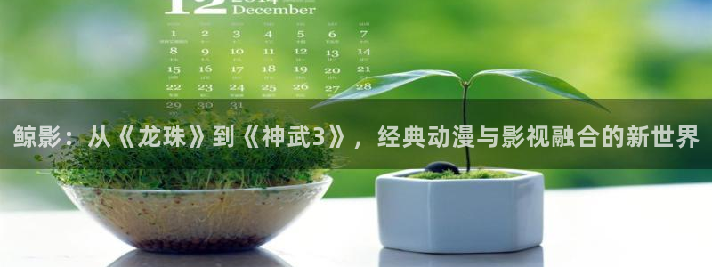 大地影视资源免费观看：鲸影：从《龙珠》到《神武3》，经典动漫与影视融合的新世界