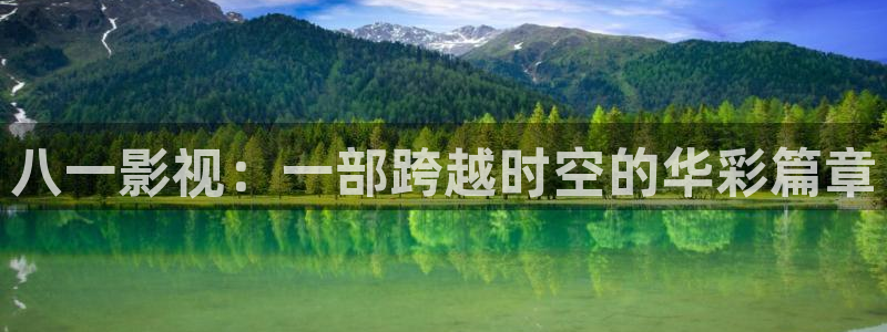 齐齐哈尔大地影院：八一影视：一部跨越时空的华彩篇章