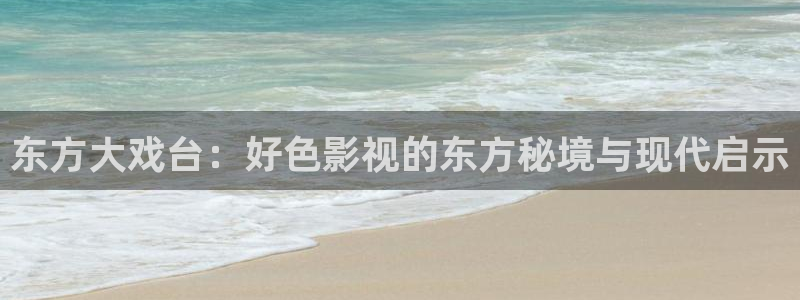 大地影院最近上映的电影：东方大戏台：好色影视的东方秘境与现代启示